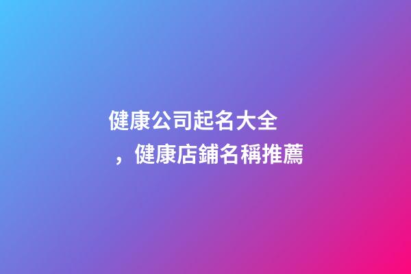 健康公司起名大全，健康店鋪名稱推薦